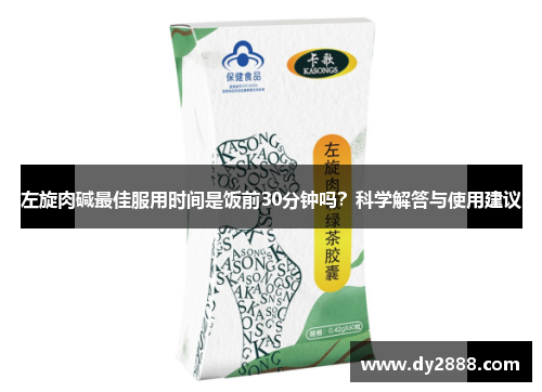 左旋肉碱最佳服用时间是饭前30分钟吗？科学解答与使用建议