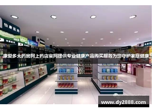 康爱多大药房网上药店官网提供专业健康产品购买服务为您守护家庭健康