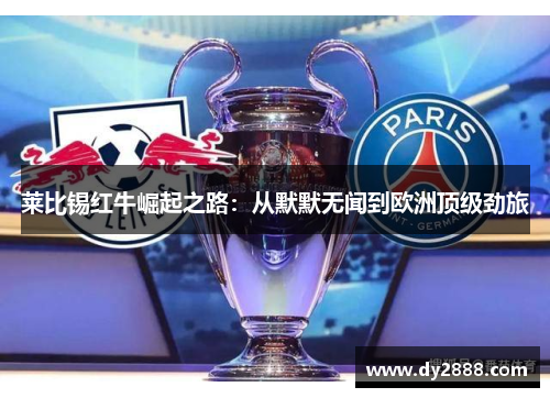 莱比锡红牛崛起之路：从默默无闻到欧洲顶级劲旅